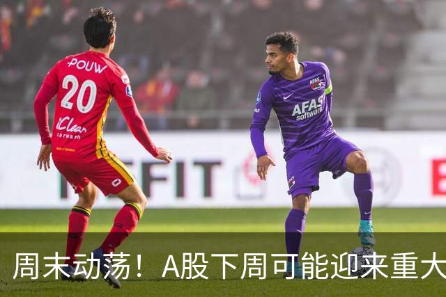 周末动荡！A股下周可能迎来重大变局？